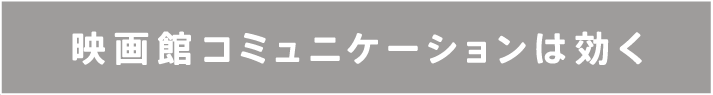 映画館コミュニケーションは効く